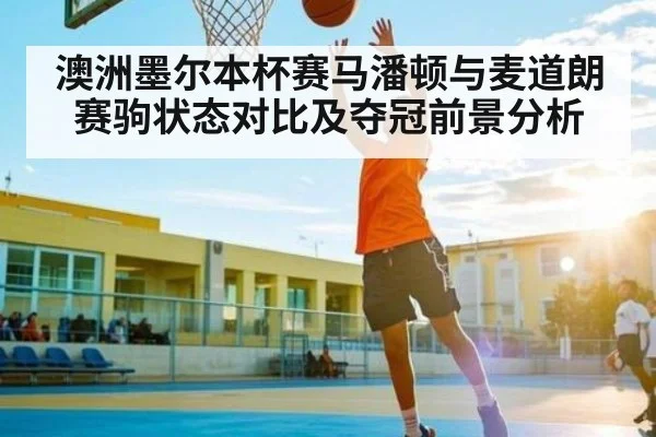 澳洲墨尔本杯赛马潘顿与麦道朗赛驹状态对比及夺冠前景分析
